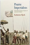 Prairie Imperialists: The Indian Country Origins of American Empire by Kate Bjork
